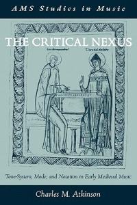 The Critical Nexus: Tone-System, Mode, and Notation in Early Medieval Music - Charles M. Atkinson - cover