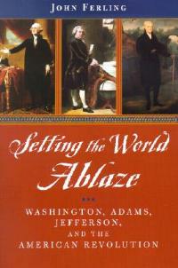 Setting the World Ablaze: Washington, Jefferson, and the American Revolution - John Ferling - cover