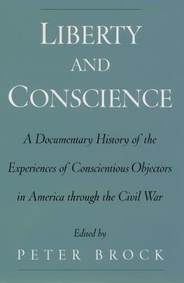 Liberty and Conscience: A Documentary History of Conscientious Objectors in America through the Civil War - cover