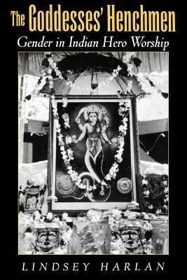 The Goddesses' Henchmen: Gender in Indian Hero Worship - Harlan - cover