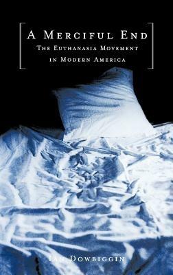A Merciful End: The Euthanasia Movement in Modern America - Ian Dowbiggin - cover