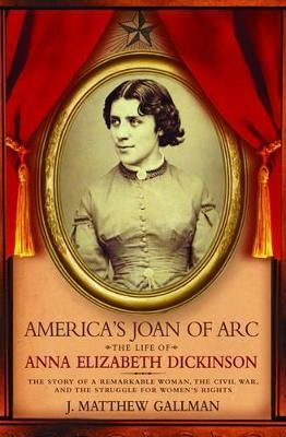 America's Joan of Arc: The Life of Anna Elizabeth Dickinson - J. Matthew Gallman - cover