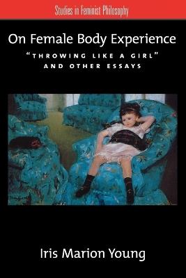 On Female Body Experience: Throwing Like a Girl and Other Essays - Iris Marion Young - cover