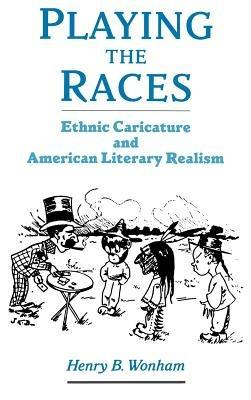 Playing the Races: Ethnic Caricature and American Literary Realism - Henry B. Wonham - cover