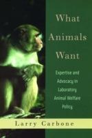 What Animals Want: Expertise and Advocacy in Laboratory Animal Welfare Policy - Larry Carbone - cover