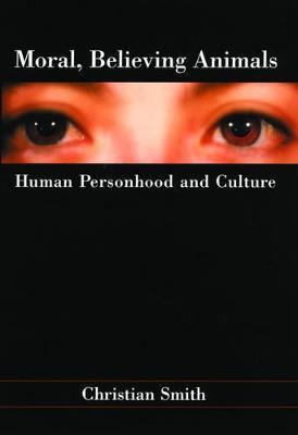 Moral, Believing Animals: Human Personhood and Culture - Christian Smith - cover