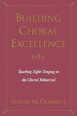 Building Choral Excellence: Teaching Sight-Singing in the Choral Rehearsal - Steven M. Demorest - cover