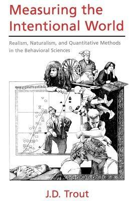 Measuring the Intentional World: Realism, Naturalism, and Quantitative Methods in the Behavioral Sciences - J. D. Trout - cover