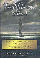 Death-Devoted Heart: Sex and the Sacred in Wagner's Tristan and Isolde - Roger Scruton - cover