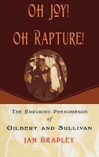 Oh Joy! Oh Rapture!: The Enduring Phenomenon of Gilbert and Sullivan - Ian Bradley - cover