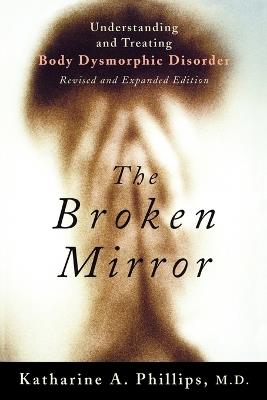 The Broken Mirror: Understanding and Treating Body Dysmorphic Disorder - Katharine A. Phillips - cover