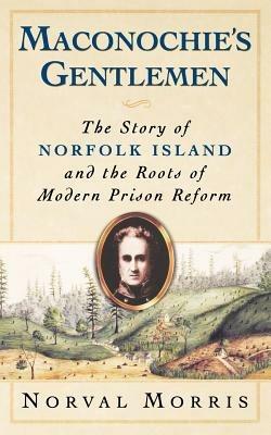 Maconochie's Gentlemen: The Story of Norfolk Island and the Roots of Modern Prison Reform - Morris - cover
