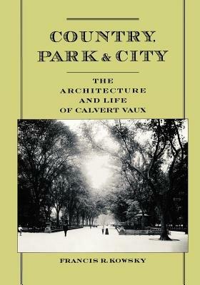 Country, Park & City: The Architecture and Life of Calvert Vaux - Francis R. Kowsky - cover