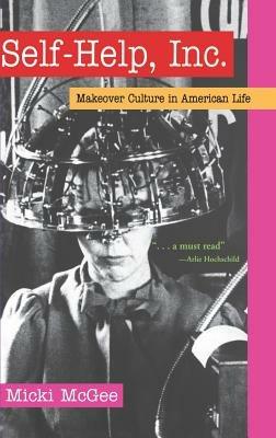 Self-Help, Inc.: Makeover Culture in American Life - Micki McGee - cover