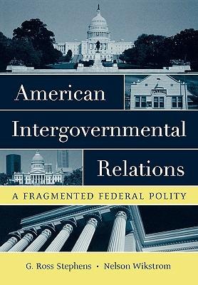American Intergovernmental Relations: A Fragmented Federal Polity - G. Ross Stephens,Nelson Wikstrom - cover