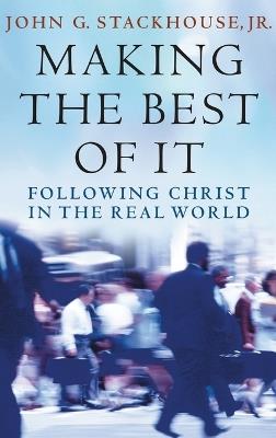 Making the Best of It: Following Christ in the Real World - John G. Stackhouse - cover