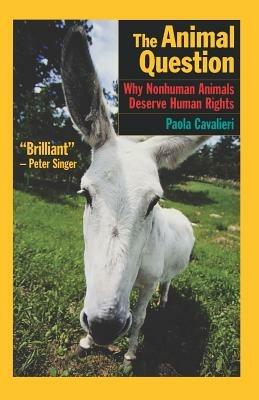 The Animal Question: Why Nonhuman Animals Deserve Human Rights - Paola Cavalieri - cover