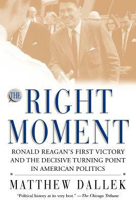 The Right Moment: Ronald Reagan's First Victory and the Decisive Turning - Mathew Dallek - cover