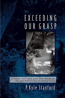 Exceeding Our Grasp: Science, History, and the Problem of Unconceived Alternatives - P. Kyle Stanford - cover