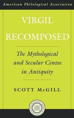 Virgil Recomposed: The Mythological and Secular Centos in Antiquity - Scott McGill - cover