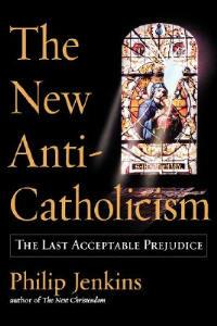 The New Anti-Catholicism: The Last Acceptable Prejudice - Jenkins - cover