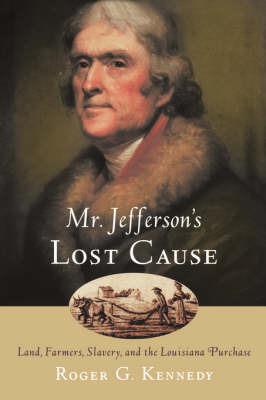 Mr. Jefferson's Lost Cause: Land, Farmers, Slavery, and the Louisiana Purchase - Kennedy - cover