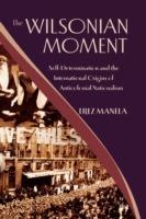 The Wilsonian Moment: Self-Determination and the International Origins of Anticolonial Nationalism - Erez Manela - cover