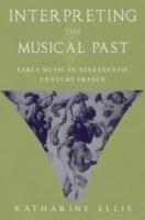 Interpreting the Musical Past: Early Music in Nineteenth-Century France - Katharine Ellis - cover