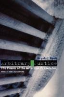 Arbitrary Justice: The Power of the American Prosecutor - Angela J. Davis - cover