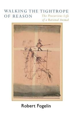 Walking the Tightrope of Reason: The Precarious Life of a Rational Animal - Robert Fogelin - cover