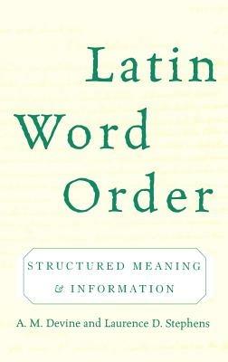 Latin Word Order: Structured Meaning and Information - A. M. Devine,Laurence D. Stephens - cover