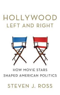 Hollywood Left and Right: How Movie Stars Shaped American Politics - Steven Ross - cover