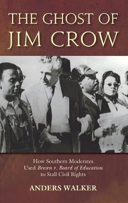 The Ghost of Jim Crow: How Southern Moderates Used Brown v. Board of Education to Stall Civil Rights - Anders Walker - cover
