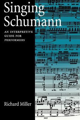 Singing Schumann: An Interpretive Guide for Performers - Miller - cover