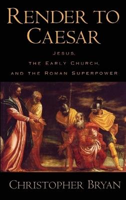Render to Caesar: Jesus, the Early Church, and the Roman Superpower - Christopher Bryan - cover