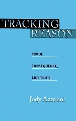 Tracking Reason: Proof, Consequence, and Truth - Jody Azzouni - cover
