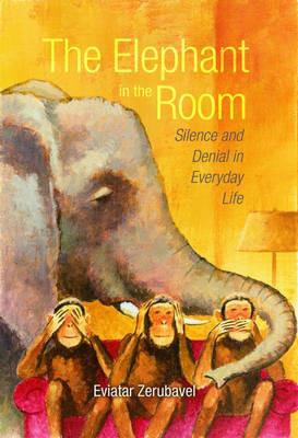 The Elephant in the Room: Silence and Denial in Everyday Life - Eviatar Zerubavel - cover
