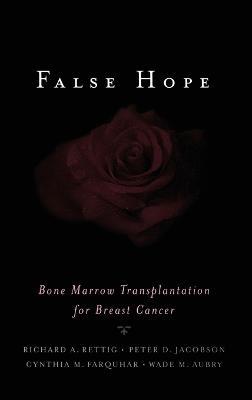 False Hope: Bone Marrow Transplantation for Breast Cancer - Richard A. Rettig,Peter D. Jacobson,Cynthia M. Farquhar - cover