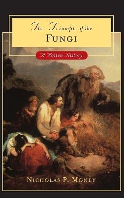 Triumph of the Fungi: A Rotten History - Nicholas P. Money - cover