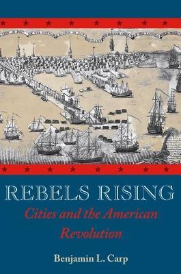 Rebels Rising: Cities and the American Revolution - Benjamin L. Carp - cover