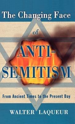 The Changing Face of Anti-Semitism: From Ancient Times to the Present Day - Walter Laqueur - cover