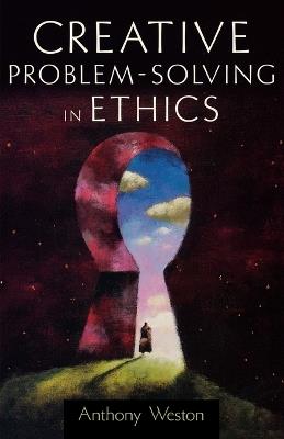 Creative Problem-Solving in Ethics - Anthony Weston - cover