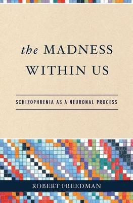 The Madness Within Us: Schizophrenia as a Neuronal Process - Robert Freedman - cover
