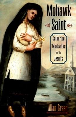Mohawk Saint: Catherine Tekakwitha and the Jesuits - Allan Greer - cover