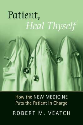 Patient, Heal Thyself: How the "New Medicine" Puts the Patient in Charge - Robert Veatch - cover