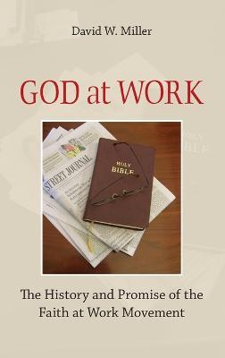 God at Work: The History and Promise of the Faith at Work Movement - David W. Miller - cover