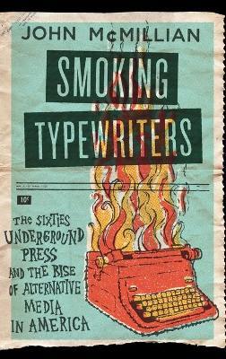 Smoking Typewriters: The Sixties Underground Press and the Rise of Alternative Media in America - John McMillian - cover