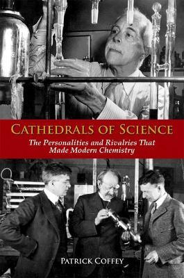 Cathedrals of Science: The Personalities and Rivalries That Made Modern Chemistry - Patrick Coffey - cover