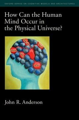 How Can the Human Mind Occur in the Physical Universe? - John R. Anderson - cover