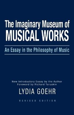 The Imaginary Museum of Musical Works: An Essay in the Philosophy of Music - Lydia Goehr - cover